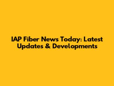 IAP Fiber News Today: Latest Updates & Developments