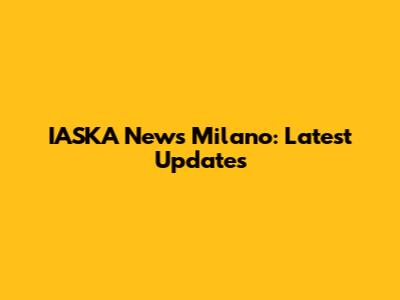 IASKA News Milano: Latest Updates