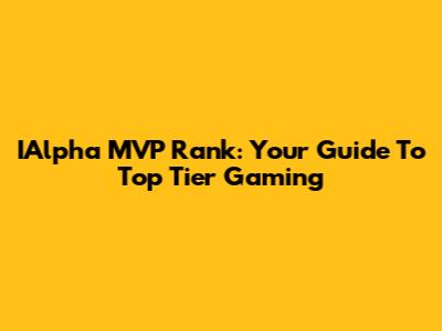 IAlpha MVP Rank: Your Guide To Top Tier Gaming