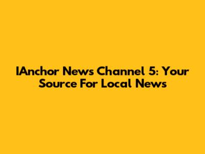 IAnchor News Channel 5: Your Source For Local News