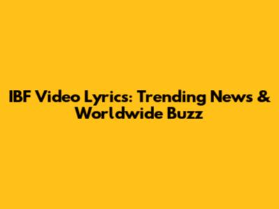 IBF Video Lyrics: Trending News & Worldwide Buzz