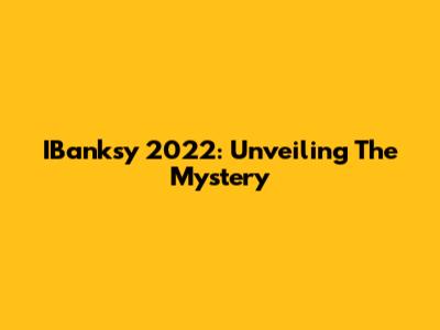 IBanksy 2022: Unveiling The Mystery