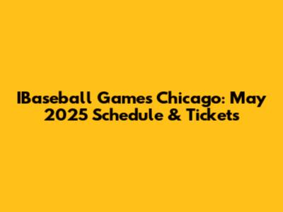 IBaseball Games Chicago: May 2025 Schedule & Tickets