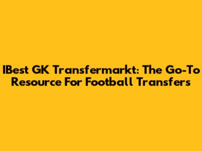 IBest GK Transfermarkt: The Go-To Resource For Football Transfers