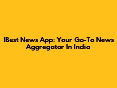 IBest News App: Your Go-To News Aggregator In India