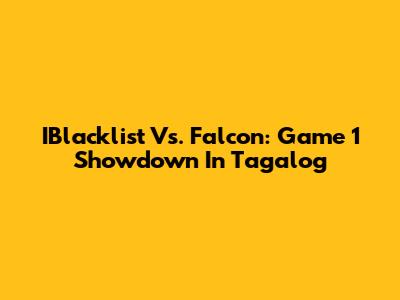 IBlacklist Vs. Falcon: Game 1 Showdown In Tagalog
