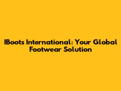 IBoots International: Your Global Footwear Solution