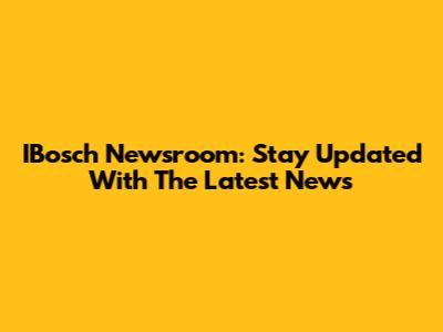 IBosch Newsroom: Stay Updated With The Latest News