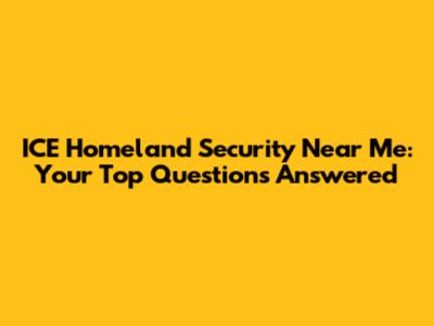 ICE Homeland Security Near Me: Your Top Questions Answered