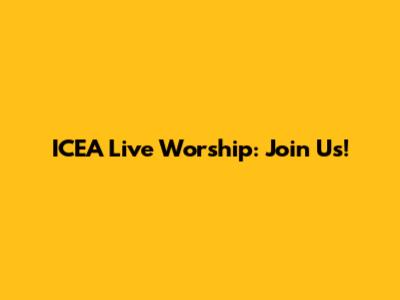 ICEA Live Worship: Join Us!