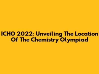 ICHO 2022: Unveiling The Location Of The Chemistry Olympiad