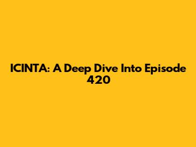 ICINTA: A Deep Dive Into Episode 420