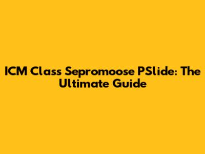 ICM Class Sepromoose PSlide: The Ultimate Guide