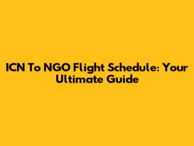ICN To NGO Flight Schedule: Your Ultimate Guide