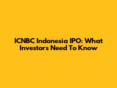 ICNBC Indonesia IPO: What Investors Need To Know