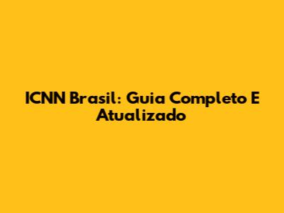ICNN Brasil: Guia Completo E Atualizado