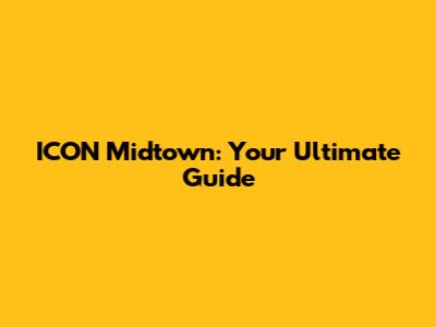 ICON Midtown: Your Ultimate Guide