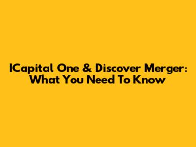 ICapital One & Discover Merger: What You Need To Know