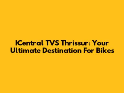 ICentral TVS Thrissur: Your Ultimate Destination For Bikes