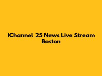 IChannel 25 News Live Stream Boston
