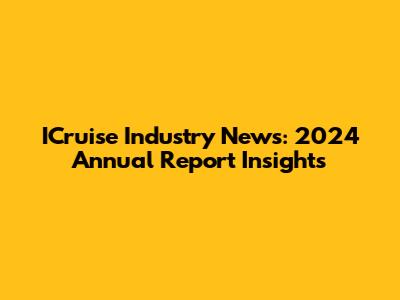 ICruise Industry News: 2024 Annual Report Insights