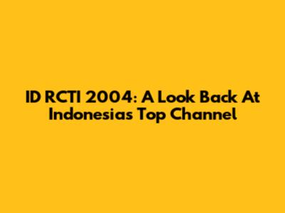ID RCTI 2004: A Look Back At Indonesia's Top Channel