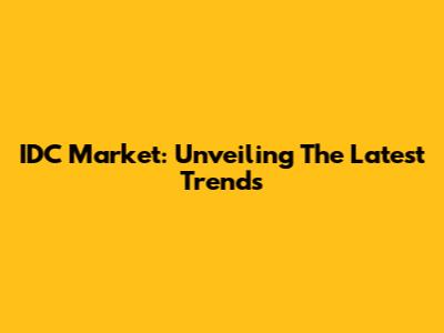 IDC Market: Unveiling The Latest Trends