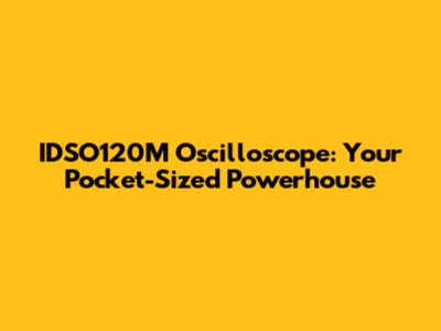 IDSO120M Oscilloscope: Your Pocket-Sized Powerhouse