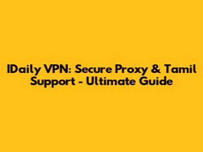 IDaily VPN: Secure Proxy & Tamil Support - Ultimate Guide