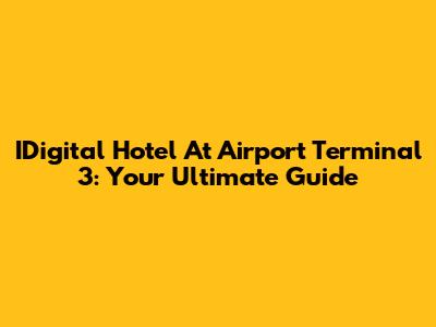 IDigital Hotel At Airport Terminal 3: Your Ultimate Guide