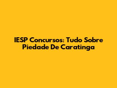IESP Concursos: Tudo Sobre Piedade De Caratinga