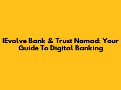 IEvolve Bank & Trust Nomad: Your Guide To Digital Banking