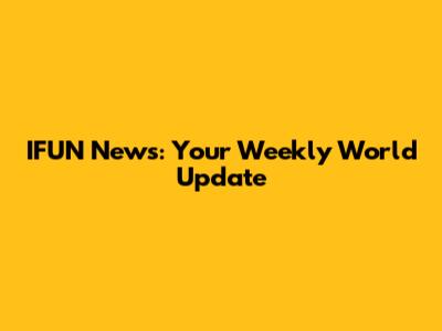 IFUN News: Your Weekly World Update