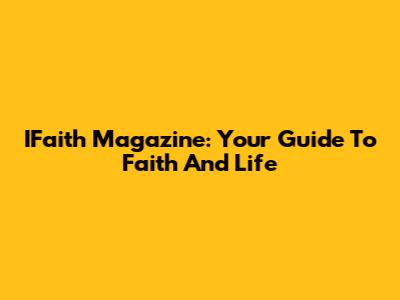 IFaith Magazine: Your Guide To Faith And Life
