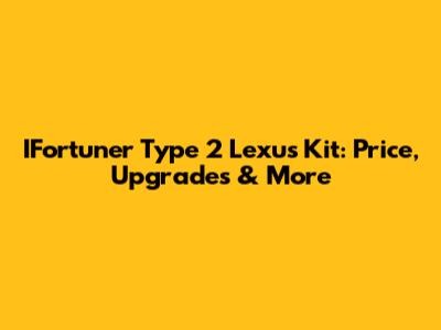 IFortuner Type 2 Lexus Kit: Price, Upgrades & More