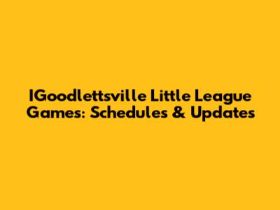 IGoodlettsville Little League Games: Schedules & Updates