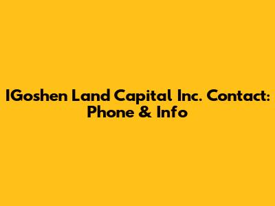 IGoshen Land Capital Inc. Contact: Phone & Info