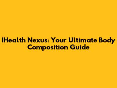 IHealth Nexus: Your Ultimate Body Composition Guide