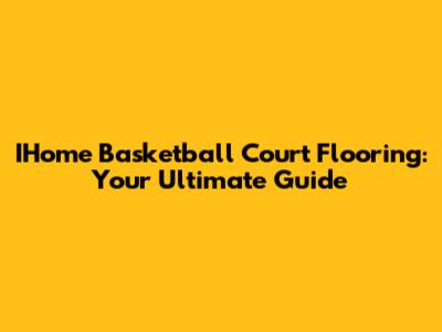 IHome Basketball Court Flooring: Your Ultimate Guide