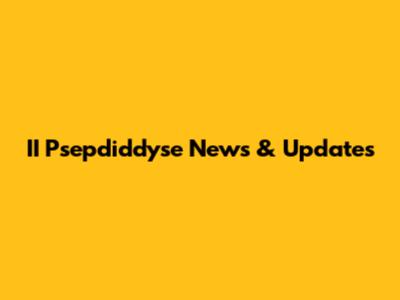 II Psepdiddyse News & Updates