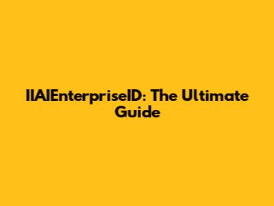 IIAIEnterpriseID: The Ultimate Guide