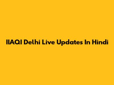 IIAQI Delhi Live Updates In Hindi