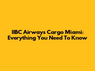 IIBC Airways Cargo Miami: Everything You Need To Know