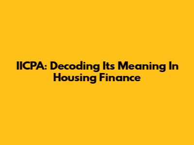 IICPA: Decoding Its Meaning In Housing Finance