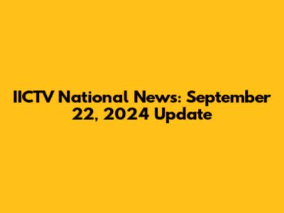 IICTV National News: September 22, 2024 Update