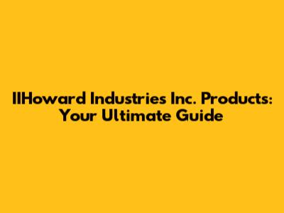 IIHoward Industries Inc. Products: Your Ultimate Guide