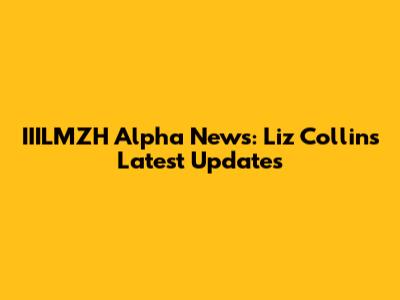IIILMZH Alpha News: Liz Collins' Latest Updates