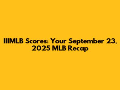 IIIMLB Scores: Your September 23, 2025 MLB Recap