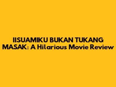 IISUAMIKU BUKAN TUKANG MASAK: A Hilarious Movie Review