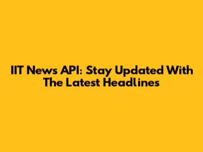 IIT News API: Stay Updated With The Latest Headlines